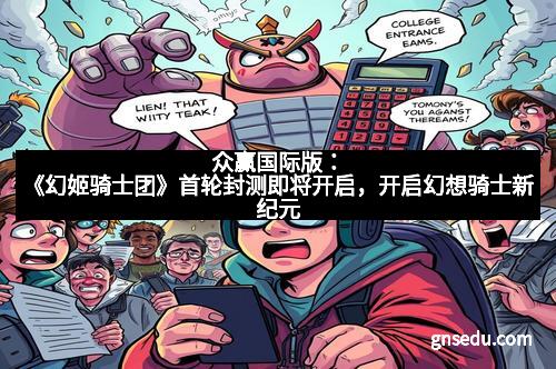 众赢国际版：《幻姬骑士团》首轮封测即将开启，开启幻想骑士新纪元